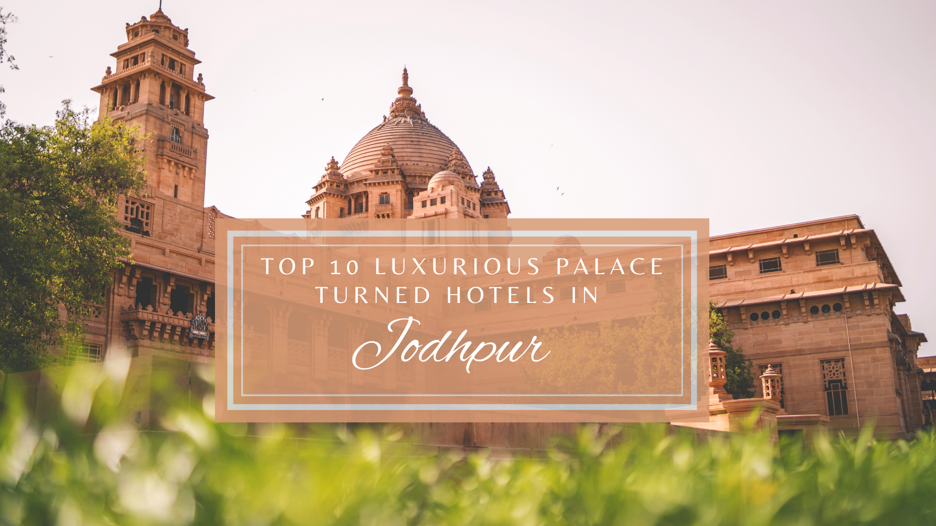 Top 10 Luxurious Palace Turned Hotels In Jodhpur