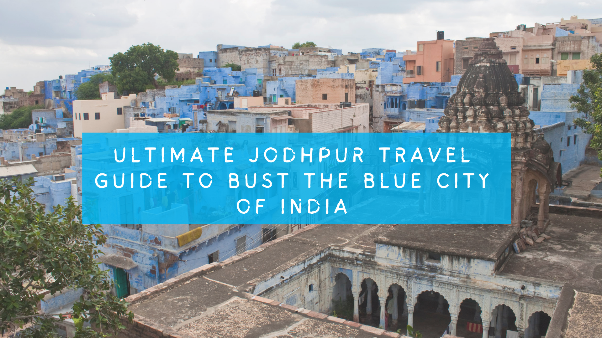 Ultimate Jodhpur Travel Guide to Bust the Blue City of India
